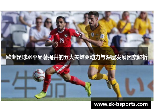 欧洲足球水平显著提升的五大关键驱动力与深层发展因素解析