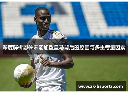 深度解析恩佐未能加盟皇马背后的原因与多重考量因素