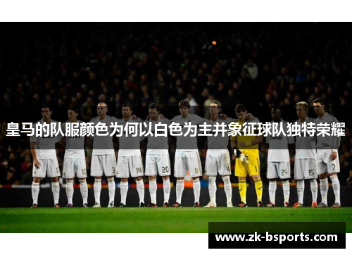 皇马的队服颜色为何以白色为主并象征球队独特荣耀