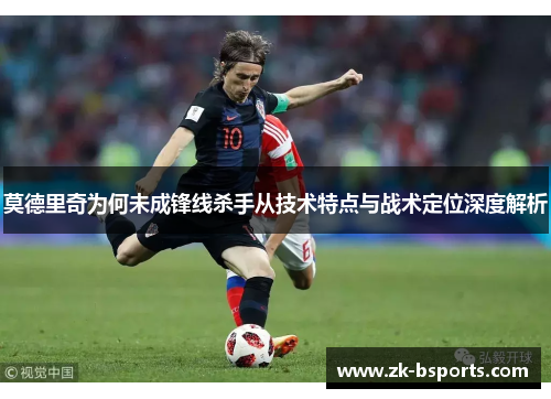 莫德里奇为何未成锋线杀手从技术特点与战术定位深度解析
