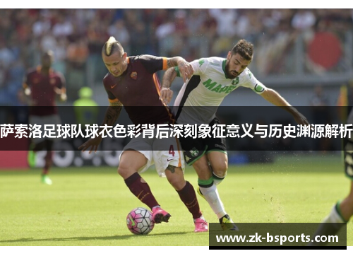 萨索洛足球队球衣色彩背后深刻象征意义与历史渊源解析