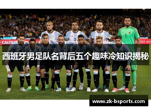 西班牙男足队名背后五个趣味冷知识揭秘