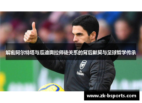 解密阿尔特塔与瓜迪奥拉师徒关系的背后默契与足球哲学传承