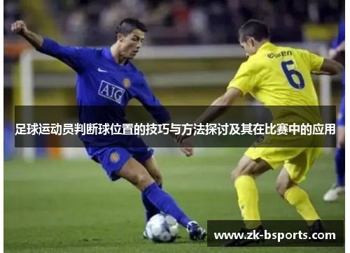 足球运动员判断球位置的技巧与方法探讨及其在比赛中的应用