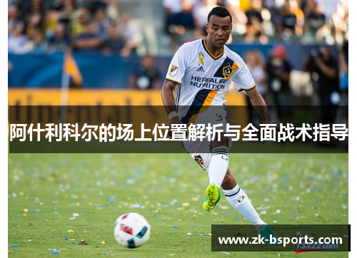 阿什利科尔的场上位置解析与全面战术指导