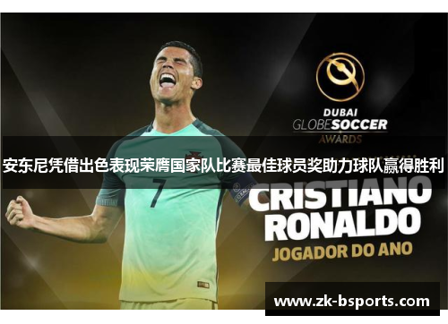 安东尼凭借出色表现荣膺国家队比赛最佳球员奖助力球队赢得胜利