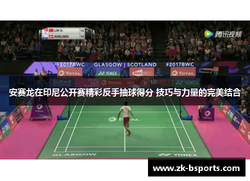 安赛龙在印尼公开赛精彩反手抽球得分 技巧与力量的完美结合