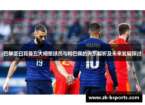 巴黎圣日耳曼五大明星球员与姆巴佩的关系解析及未来发展探讨