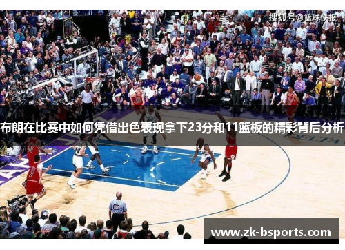 布朗在比赛中如何凭借出色表现拿下23分和11篮板的精彩背后分析