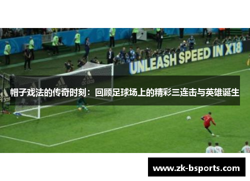 帽子戏法的传奇时刻：回顾足球场上的精彩三连击与英雄诞生