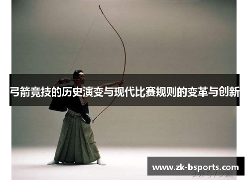 弓箭竞技的历史演变与现代比赛规则的变革与创新