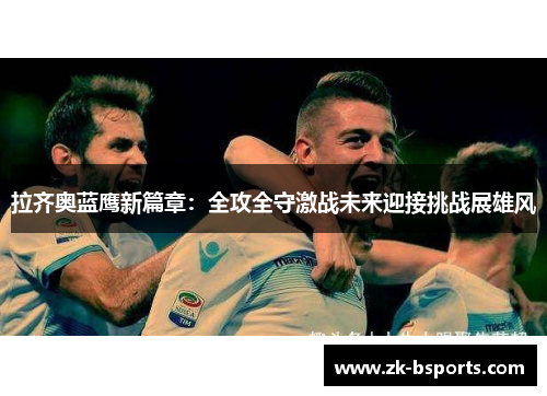 拉齐奥蓝鹰新篇章：全攻全守激战未来迎接挑战展雄风