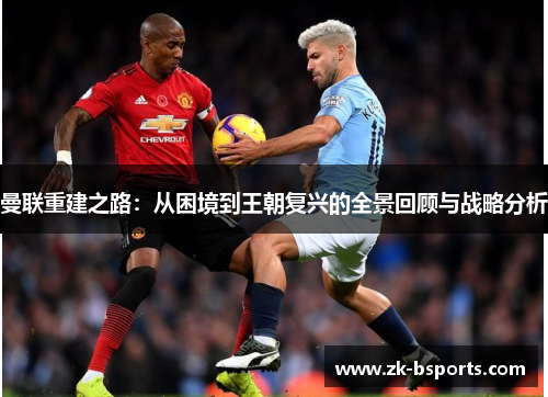 曼联重建之路：从困境到王朝复兴的全景回顾与战略分析
