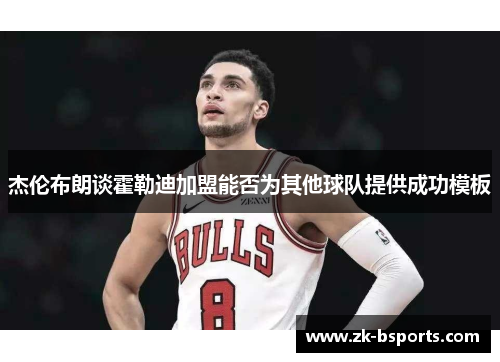 杰伦布朗谈霍勒迪加盟能否为其他球队提供成功模板