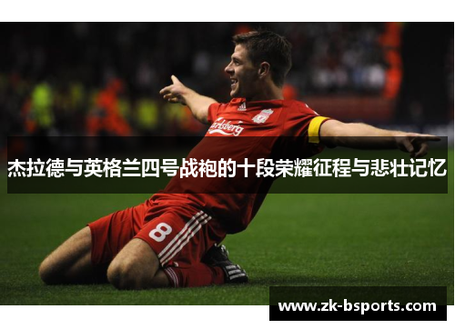 杰拉德与英格兰四号战袍的十段荣耀征程与悲壮记忆