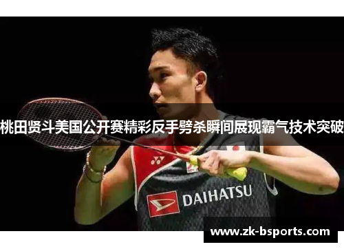 桃田贤斗美国公开赛精彩反手劈杀瞬间展现霸气技术突破