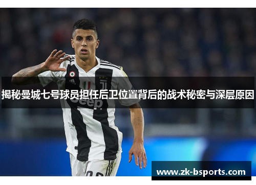 揭秘曼城七号球员担任后卫位置背后的战术秘密与深层原因