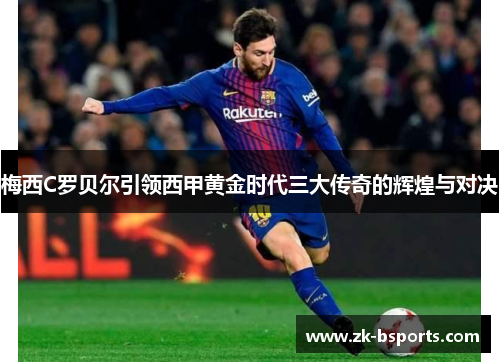 梅西C罗贝尔引领西甲黄金时代三大传奇的辉煌与对决