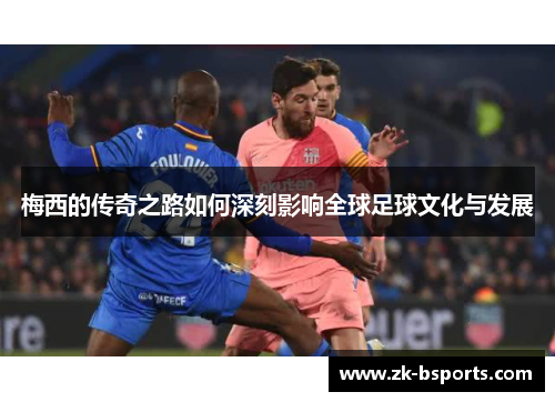 梅西的传奇之路如何深刻影响全球足球文化与发展