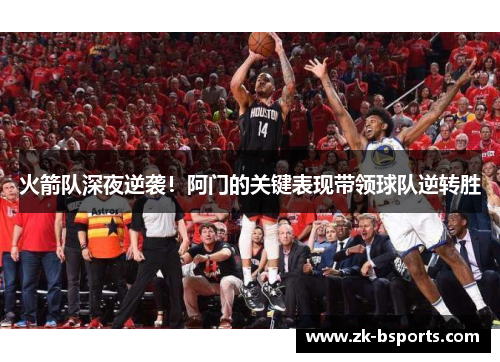 火箭队深夜逆袭！阿门的关键表现带领球队逆转胜