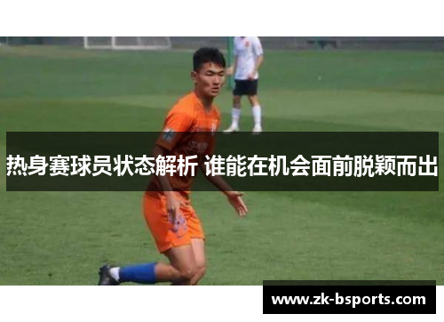 热身赛球员状态解析 谁能在机会面前脱颖而出