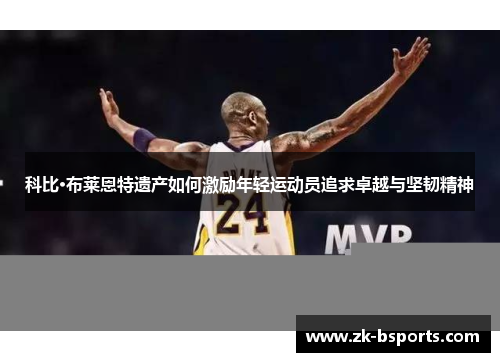科比·布莱恩特遗产如何激励年轻运动员追求卓越与坚韧精神