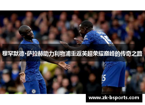 穆罕默德·萨拉赫助力利物浦重返英超荣耀巅峰的传奇之路