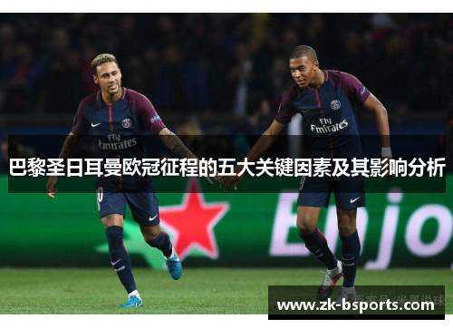 巴黎圣日耳曼欧冠征程的五大关键因素及其影响分析