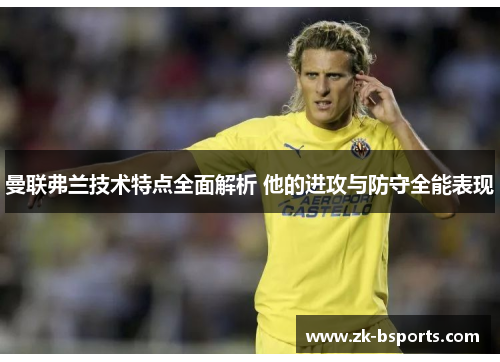 曼联弗兰技术特点全面解析 他的进攻与防守全能表现