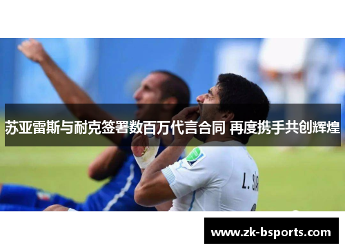 苏亚雷斯与耐克签署数百万代言合同 再度携手共创辉煌