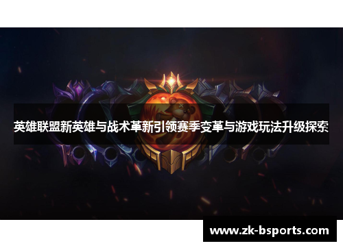 英雄联盟新英雄与战术革新引领赛季变革与游戏玩法升级探索