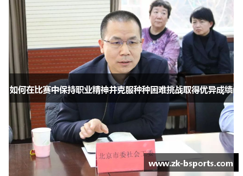 如何在比赛中保持职业精神并克服种种困难挑战取得优异成绩