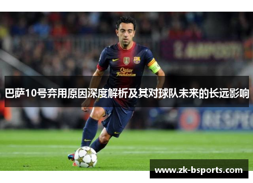 巴萨10号弃用原因深度解析及其对球队未来的长远影响