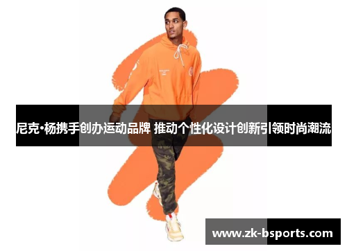 尼克·杨携手创办运动品牌 推动个性化设计创新引领时尚潮流