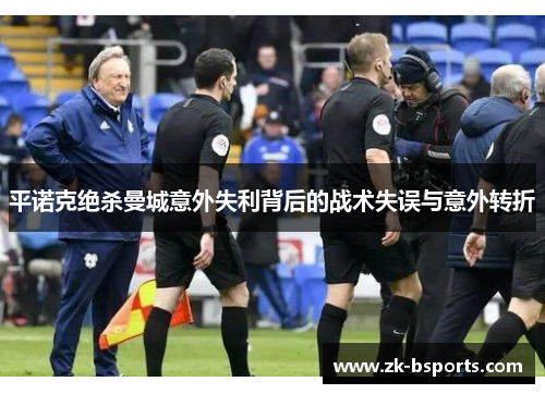 平诺克绝杀曼城意外失利背后的战术失误与意外转折