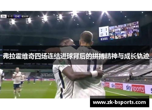 弗拉霍维奇四场连结进球背后的拼搏精神与成长轨迹