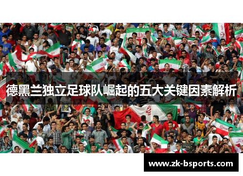 德黑兰独立足球队崛起的五大关键因素解析