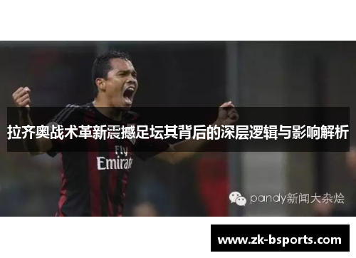 拉齐奥战术革新震撼足坛其背后的深层逻辑与影响解析