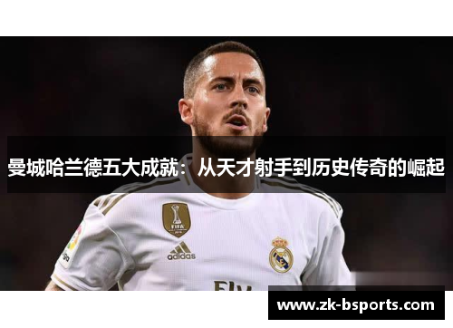 曼城哈兰德五大成就：从天才射手到历史传奇的崛起