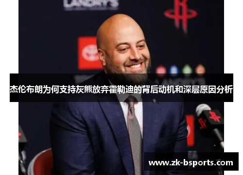 杰伦布朗为何支持灰熊放弃霍勒迪的背后动机和深层原因分析 杰伦布朗为何支持灰熊放弃霍勒迪的背后动机和深层原因分析