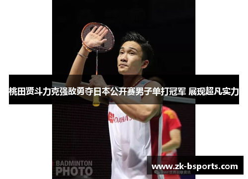桃田贤斗力克强敌勇夺日本公开赛男子单打冠军 展现超凡实力