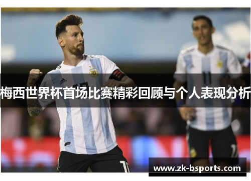 梅西世界杯首场比赛精彩回顾与个人表现分析