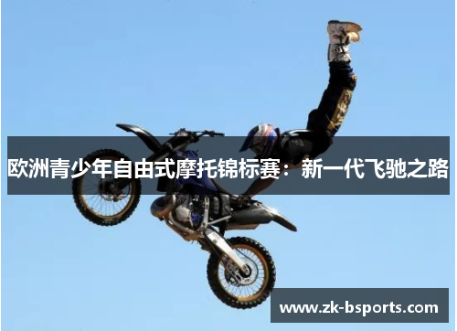 欧洲青少年自由式摩托锦标赛：新一代飞驰之路