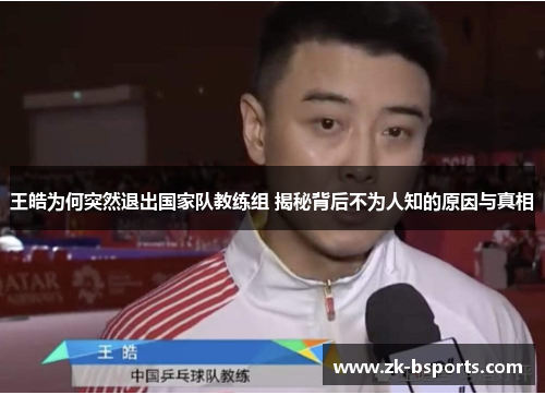 王皓为何突然退出国家队教练组 揭秘背后不为人知的原因与真相