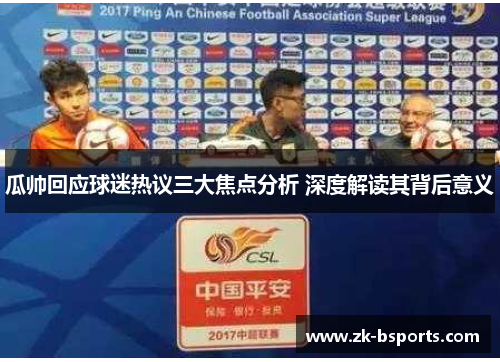 瓜帅回应球迷热议三大焦点分析 深度解读其背后意义