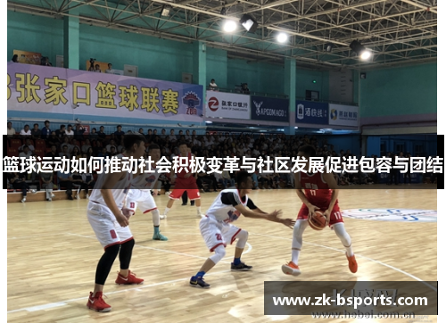 篮球运动如何推动社会积极变革与社区发展促进包容与团结