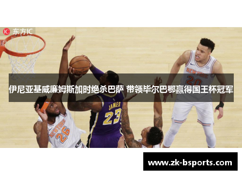 伊尼亚基威廉姆斯加时绝杀巴萨 带领毕尔巴鄂赢得国王杯冠军