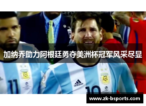 加纳乔助力阿根廷勇夺美洲杯冠军风采尽显