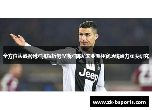 全方位从数据到对抗解析努涅斯对阵尤文亚洲杯赛场统治力深度研究