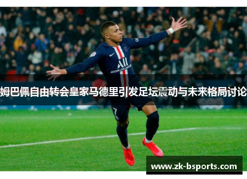 姆巴佩自由转会皇家马德里引发足坛震动与未来格局讨论